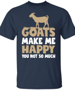 Goats make me happy you not so much T-shirt Goats make me happy you not so much T-shirt