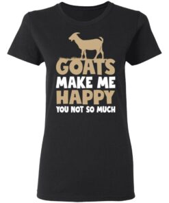 Goats make me happy you not so much T-shirt 2 Goats make me happy you not so much T shirt 2