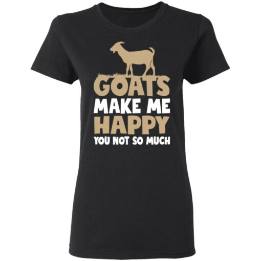 Goats make me happy you not so much T-shirt