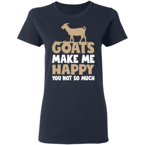 Goats make me happy you not so much T-shirt