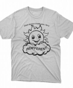 God Doesn’t Hate You He’s Indifferent T-shirt