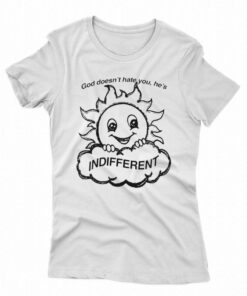 God Doesn’t Hate You He’s Indifferent T-shirt