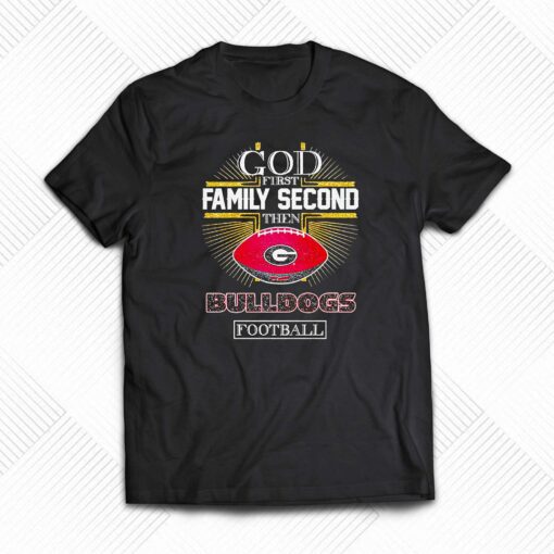 God First Family Second Then Georgia Bulldogs Football Shirt