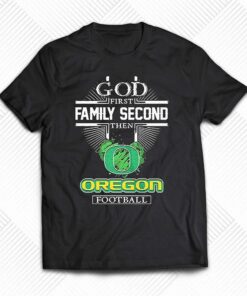God First Family Second Then Oregon Football Shirt God First Family Second Then Oregon Football Shirt
