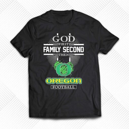 God First Family Second Then Oregon Football Shirt