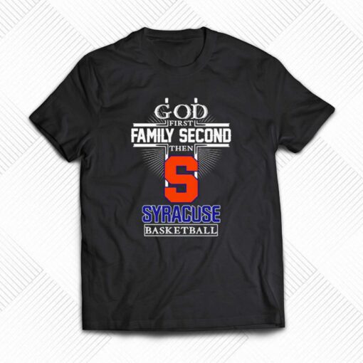 God First Family Second Then Syracuse Orange Basketball Shirt