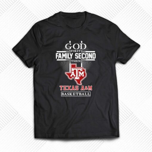 God First Family Second Then Texas A M Aggies Basketball Shirt