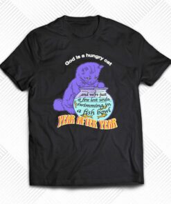 God Is A Hungry Cat Year Afier Year T-shirt God Is A Hungry Cat Year Afier Year T-shirt