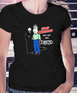 Good Morning Let’s Get This Dread T-shirt