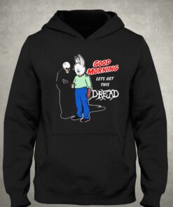 Good Morning Lets Get This Dread T shirt 3