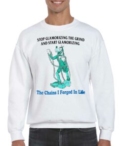 Goofy Stop Glamorizing The Grind And Start Glamorizing The Chains I Forged In Life Shirt 3 Goofy Stop Glamorizing The Grind And Start Glamorizing The Chains I Forged In Life Shirt 4
