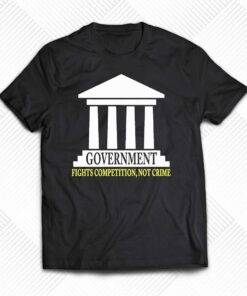 Government Fights Competition Not Crime Shirt 1