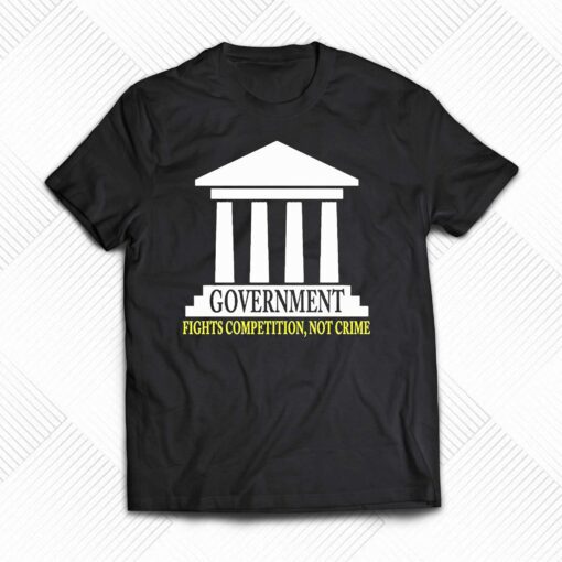 Government Fights Competition Not Crime Shirt