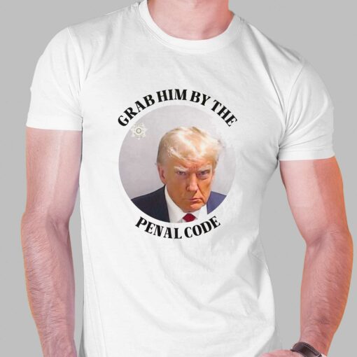 Grab Him By The Penal Code Shirt Trump Mugshot