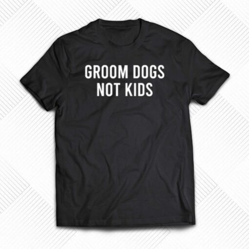 Groom Dogs Not Kids T-shirt