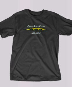Ground Under Repair Don’t Burn The Bridges T-shirt Ground Under Repair Don’t Burn The Bridges T-shirt