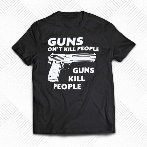 Guns Dont Kill People Guns Kill People Shirt