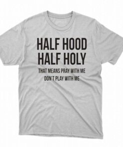 Half Hood Half Holy That Means Pray With Me T-shirt Half Hood Half Holy That Means Pray With Me T-shirt