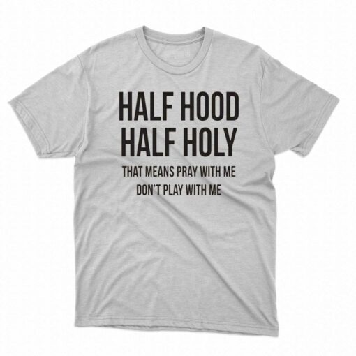 Half Hood Half Holy That Means Pray With Me T-shirt