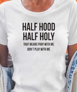 Half Hood Half Holy That Means Pray With Me T-shirt Half Hood Half Holy That Means Pray With Me T-shirt