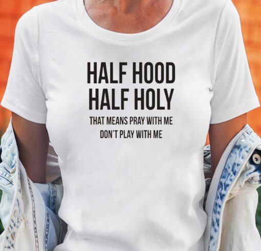 Half Hood Half Holy That Means Pray With Me T-shirt