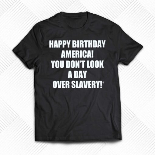 Happy Birthday America You Don’t Look A Day Over Slavery Shirt