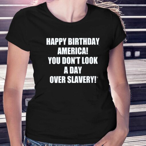 Happy Birthday America You Don’t Look A Day Over Slavery Shirt