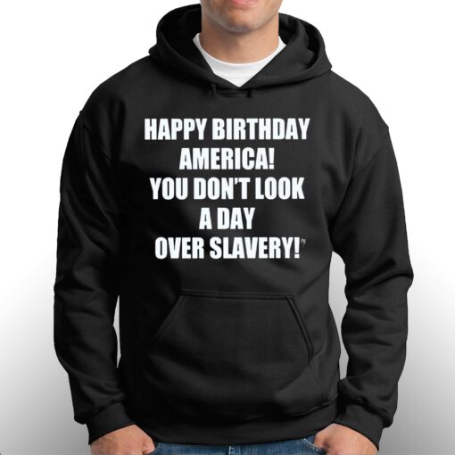 Happy Birthday America You Don’t Look A Day Over Slavery Shirt