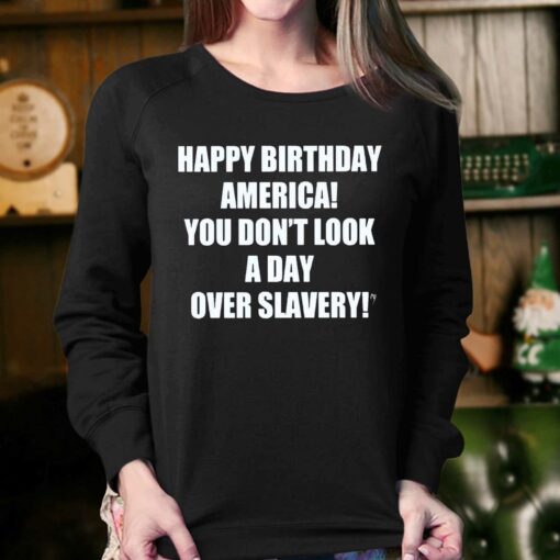 Happy Birthday America You Don’t Look A Day Over Slavery Shirt