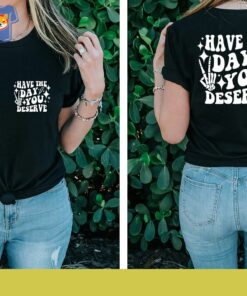 Have The Day You Deserve T-shirt Inspirational Graphic Tee