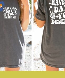 Have The Day You Deserve T shirt Inspirational Graphic Tee 3