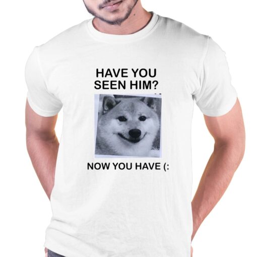 Have You Seem Him Now You Have Shiba T-shirt