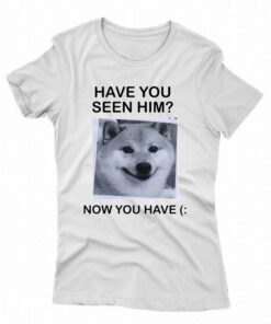 Have You Seem Him Now You Have Shiba T-shirt 1 Have You Seem Him Now You Have Shiba T shirt 2