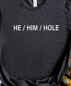 He Him Hole Shirt Funny Gay Shirt Sarcastic Pride Shirt He Him Hole Shirt Funny Gay Shirt Sarcastic Pride Shirt