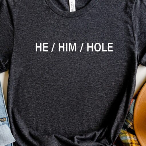 He Him Hole Shirt Funny Gay Shirt Sarcastic Pride Shirt