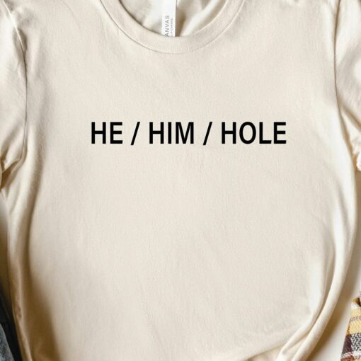 He Him Hole Shirt Funny Gay Shirt Sarcastic Pride Shirt