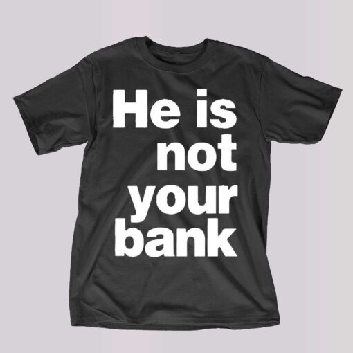 He Is Not Your Bank Shirt