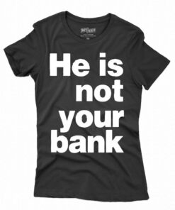 He Is Not Your Bank Shirt He Is Not Your Bank Shirt
