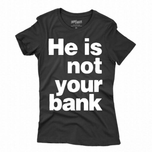 He Is Not Your Bank Shirt