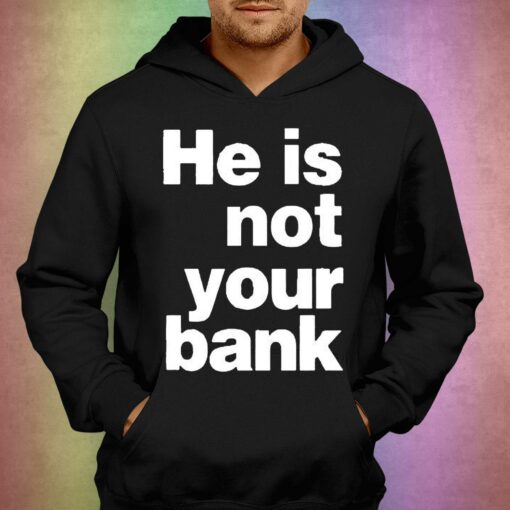 He Is Not Your Bank Shirt