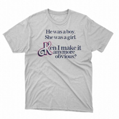 He Was A Boy She Was A Girl Ken I Make It Anymore Obvious Shirt