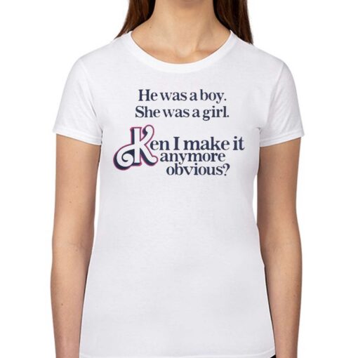 He Was A Boy She Was A Girl Ken I Make It Anymore Obvious Shirt