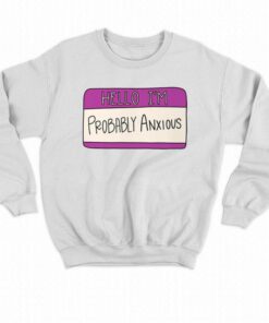 Hello I'm Probably Anxious Sweatshirt 3 Hello Im Probably Anxious Sweatshirt 4