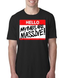 Hello My Balls Are Massive T shirt 1