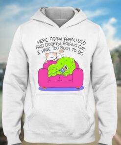 Here Again Paralyzed And Doomscrolling Cuz I Have Too Much To Do Shirt 2 Here Again Paralyzed And Doomscrolling Cuz I Have Too Much To Do Shirt 3