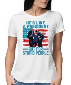 Hes Like A President But For Stupid People Shirt Hes Like A President But For Stupid People Shirt