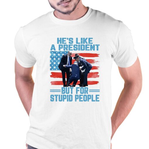 He’s Like A President But For Stupid People T-shirt