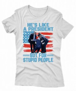 He's Like A President But For Stupid People T-shirt 1 Hes Like A President But For Stupid People T shirt 2