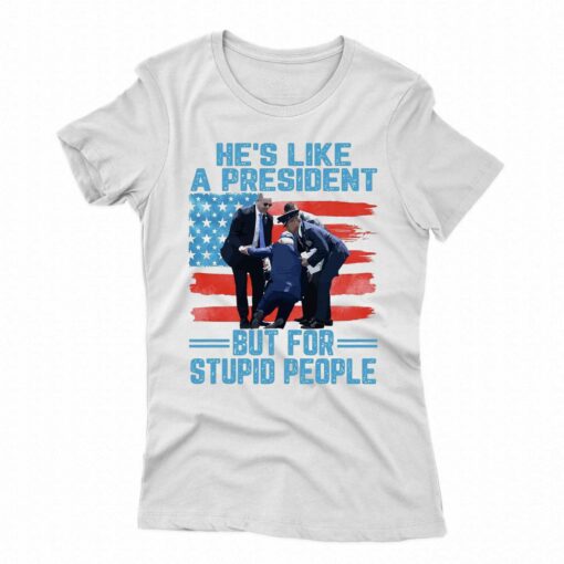 He’s Like A President But For Stupid People T-shirt