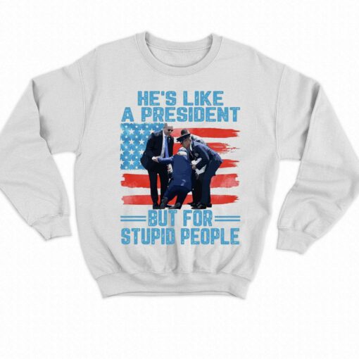 He’s Like A President But For Stupid People T-shirt